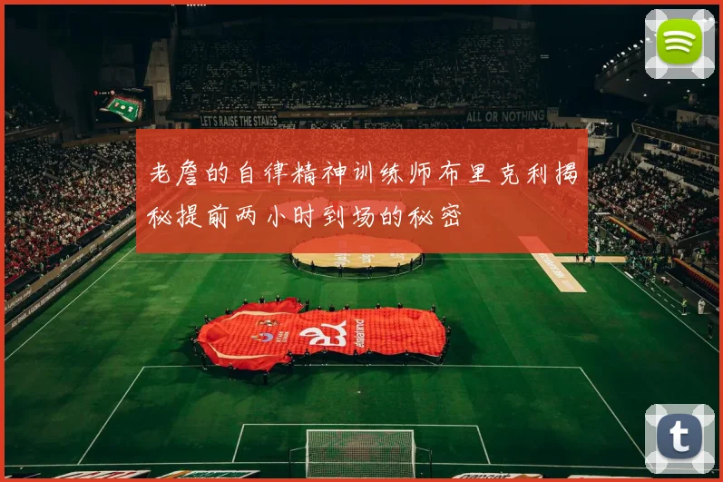 老詹的自律精神训练师布里克利揭秘提前两小时到场的秘密