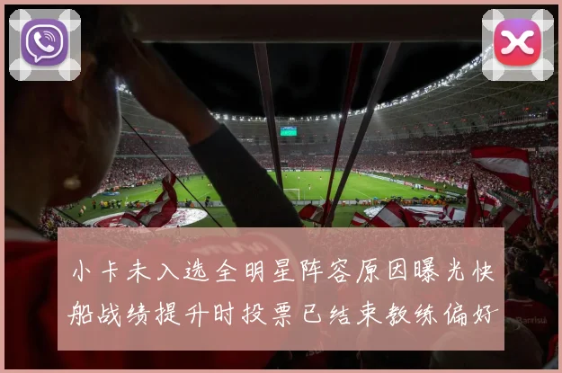小卡未入选全明星阵容原因曝光快船战绩提升时投票已结束教练偏好影响选人