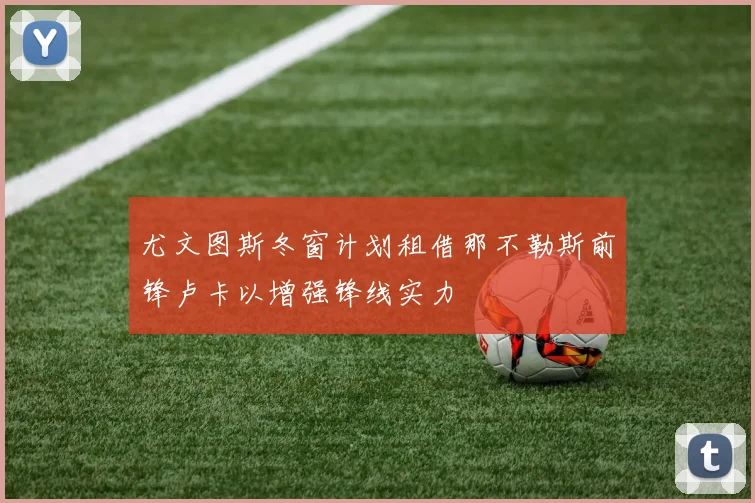 尤文图斯冬窗计划租借那不勒斯前锋卢卡以增强锋线实力