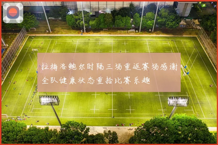 拉梅洛鲍尔时隔三场重返赛场感谢全队健康状态重拾比赛乐趣