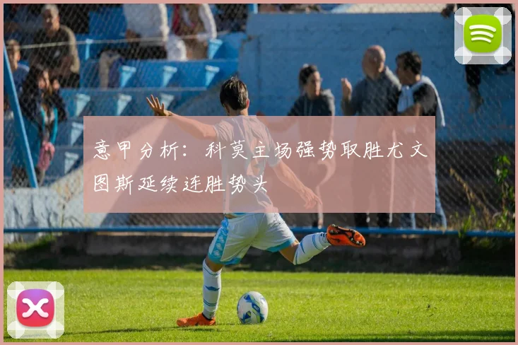 意甲分析：科莫主场强势取胜尤文图斯延续连胜势头