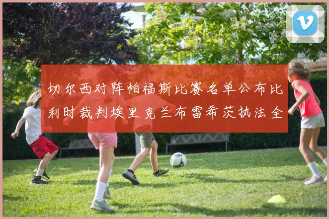 切尔西对阵帕福斯比赛名单公布比利时裁判埃里克兰布雷希茨执法全场