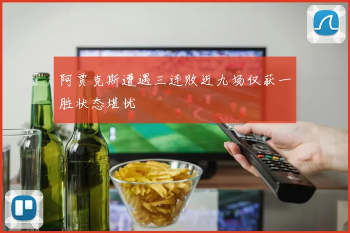 阿贾克斯遭遇三连败近九场仅获一胜状态堪忧