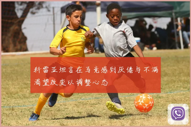 科雷亚坦言在马竞感到厌倦与不满渴望改变以调整心态