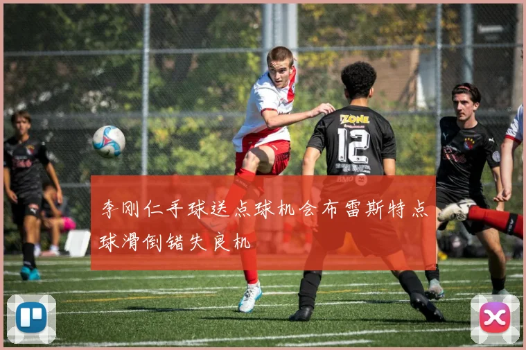 李刚仁手球送点球机会布雷斯特点球滑倒错失良机