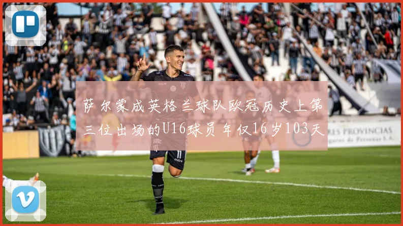 萨尔蒙成英格兰球队欧冠历史上第三位出场的U16球员年仅16岁103天