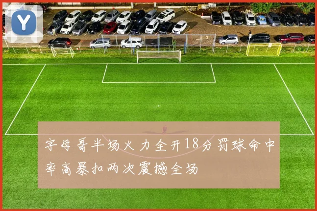 字母哥半场火力全开18分罚球命中率高暴扣两次震撼全场