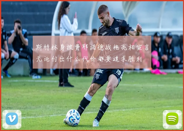斯特林身披费耶诺德战袍亮相宣言无论付出什么代价都要追求胜利