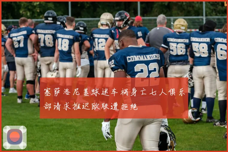塞萨洛尼基球迷车祸身亡七人俱乐部请求推迟欧联遭拒绝