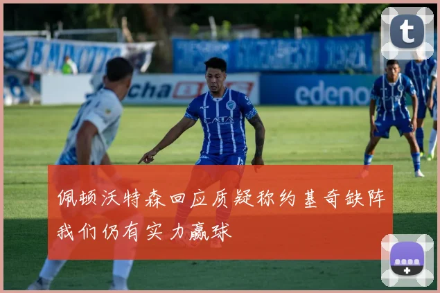 佩顿沃特森回应质疑称约基奇缺阵我们仍有实力赢球