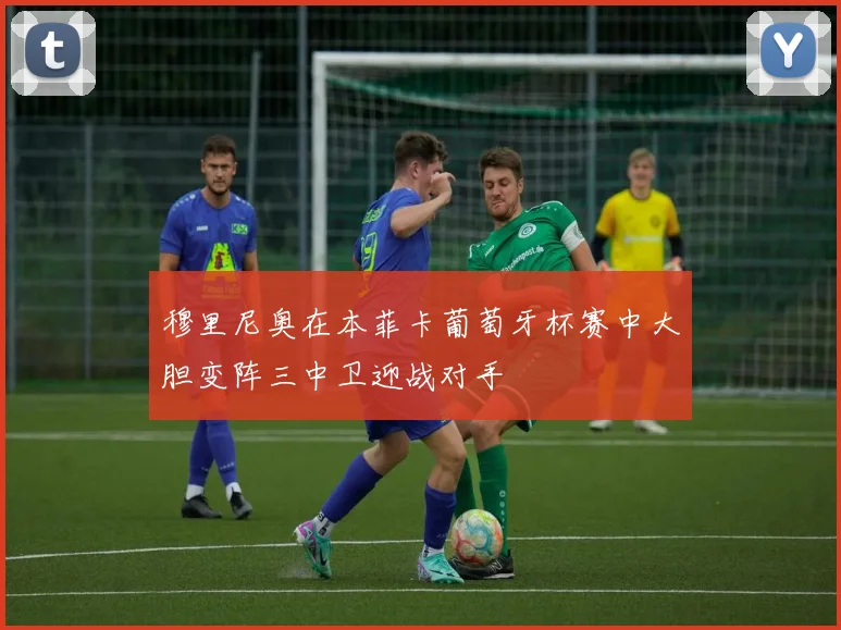 穆里尼奥在本菲卡葡萄牙杯赛中大胆变阵三中卫迎战对手